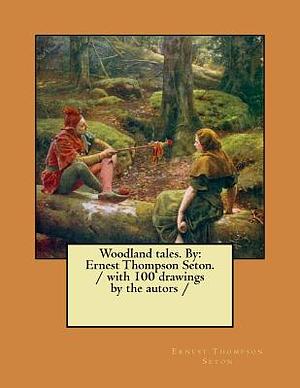 Woodland tales. By: Ernest Thompson Seton. / with 100 drawings by the autors / by Ernest Thompson Seton