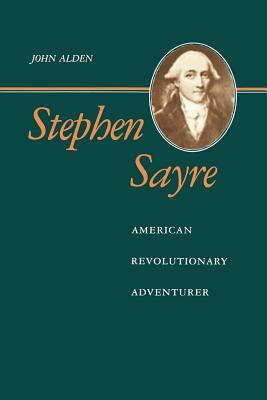Stephen Sayre: American Revolutionary Adventurer by John Richard Alden
