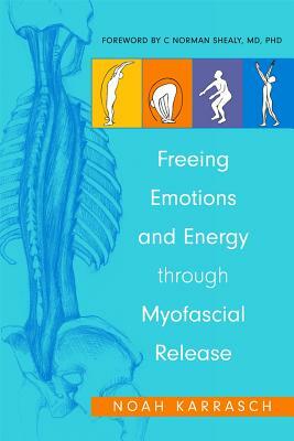 Freeing Emotions and Energy Through Myofascial Release by Noah Karrasch, C. Norman Shealy