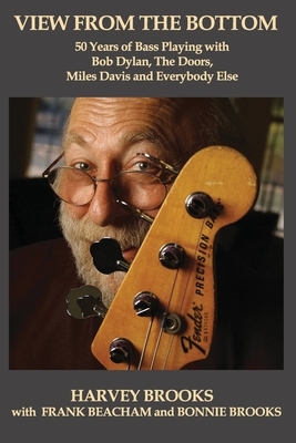 View from the Bottom: 50 Years of Bass Playing with Bob Dylan, The Doors, Miles Davis and Everybody Else by Bonnie Brooks, Frank Beacham, Harvey Brooks