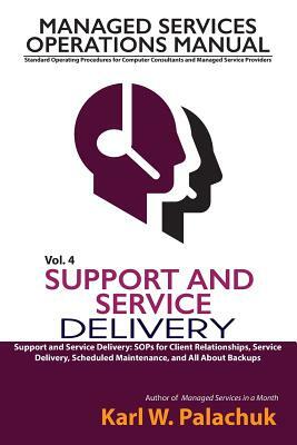 Vol. 4 - Support and Service Delivery: Sops for Client Relationships, Service Delivery, Scheduled Maintenance, and All about Backups by Karl W. Palachuk