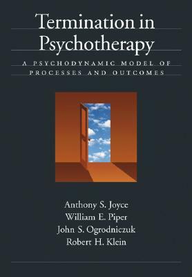 Termination in Psychotherapy: A Psychodynamic Model of Processes and Outcomes by William E. Piper, John S. Ogrodniczuk, Anthony S. Joyce