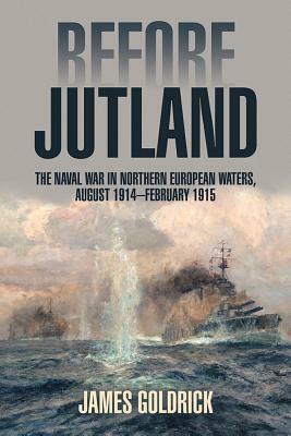 Before Jutland: The Naval War in Northern European Waters, August 1914-February 1915 by James Goldrick