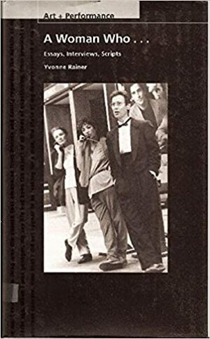 A Woman Who . . .: Essays, Interviews, Scripts by Yvonne Rainer