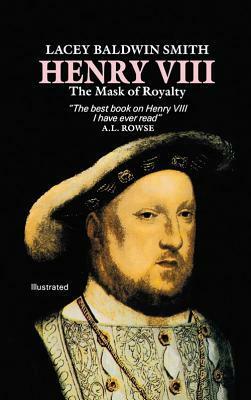 Henry VIII: The Mask of Royalty by Lacey Baldwin Smith