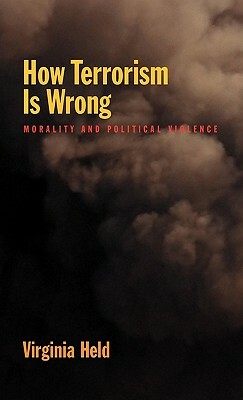 How Terrorism Is Wrong: Morality and Political Science by Virginia Held