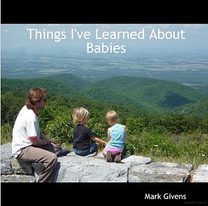 Things I've Learned about Babies by Mark Givens