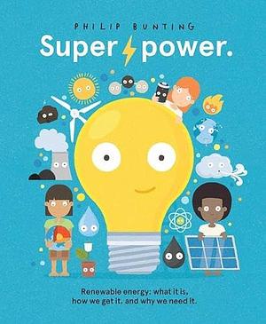 Superpower: Renewable Energy: what it Is, how We Get It, and why We Need it by Philip Bunting