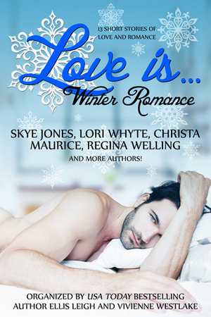 Love Is...Winter Romance by Ellis Leigh, Megan Matthews, Fionn Jameson, Melisse Aires, Mima, Lyn Brittan, Patty MacFarlane, Skye Jones, Ani Gonzalez, Christa Maurice, Amy Quinton, Vivienne Westlake, Lori Whyte, Jayelle Morgan, ReGina Welling, Erin Lynn