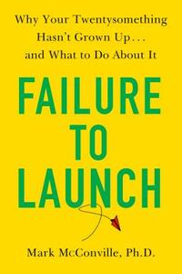 Failure to Launch: Why Your Twentysomething Hasn't Grown Up...and What to Do about It by Mark McConville