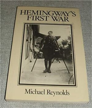 Hemingway's First War: The Making of "A Farewell to Arms" by Michael S. Reynolds