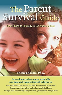 The Parent Survival Guide: From Chaos to Harmony in Ten Weeks or Less by Theresa Kellam