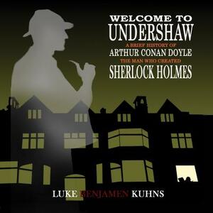 Welcome To Undershaw - A Brief History of Arthur Conan Doyle: The Man Who Created Sherlock Holmes by Luke Kuhns