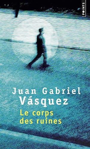 Le Corps des ruines by Juan Gabriel Vásquez