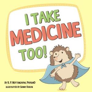 I Take Medicine Too! by Pharmd R. P. Nottingham