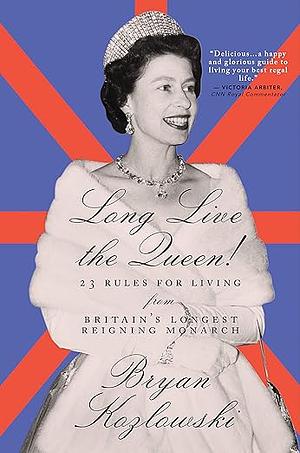 Long Live the Queen: 23 Rules for Living from Britain's Longest-Reigning Monarch by Bryan Kozlowski