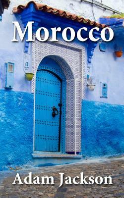 Morocco: Travel Guide by Adam Jackson