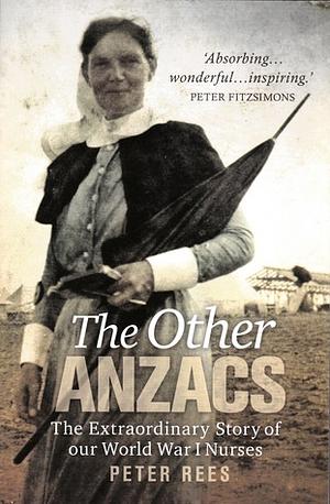 Anzac Girls: The Extraordinary Story Of Our World War 1 Nurses by Peter Rees