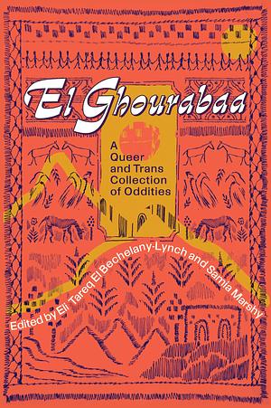 El Ghourabaa: A Queer and Trans Arab Collection of Oddities by Eli Tareq El Bechelany-Lynch, Samia Marshy