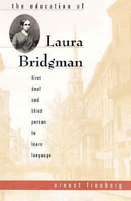 The Education Of Laura Bridgman: First Deaf And Blind Person To Learn Language by Ernest Freeberg