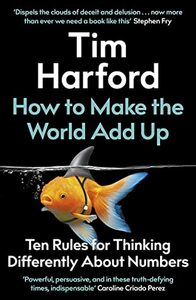 How to Make the World Add Up: Ten Rules for Thinking Differently About Numbers by Tim Harford