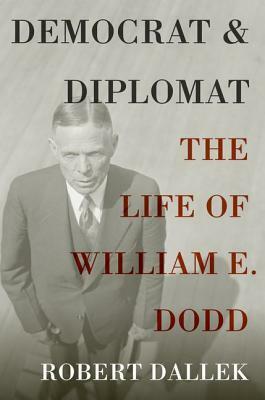 Democrat and Diplomat: The Life of William E. Dodd by Robert Dallek