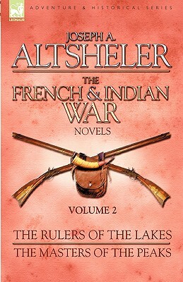 The French & Indian War Novels: 2-The Rulers of the Lakes & The Masters of the Peaks by Joseph a. Altsheler