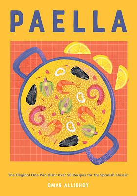 Paella: The Original One-Pan Dish: Over 50 Recipes for the Spanish Classic by Omar Allibhoy