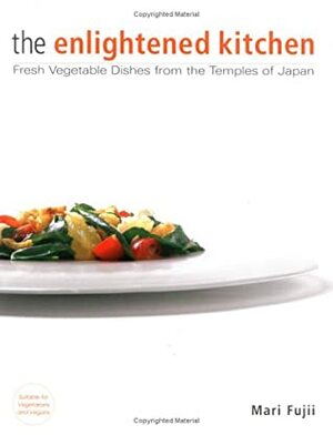 The Enlightened Kitchen: Fresh Vegetable Dishes from the Temples of Japan by Mari Fujii