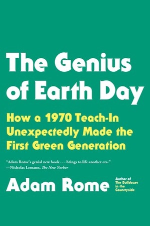 The Genius of Earth Day: How a 1970 Teach-In Unexpectedly Made the First Green Generation by Adam Rome