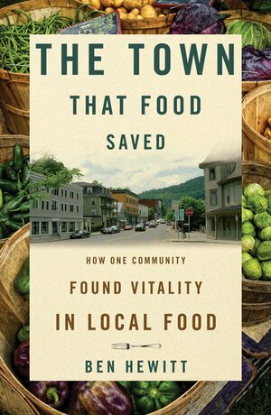 The Town That Food Saved: How One Community Found Vitality in Local Food by Ben Hewitt
