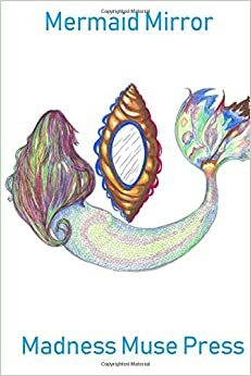 Mermaid Mirror: An Anthology of Women Writers by H. Holt, Ann-Christine Tabaka, Jane Rosenberg LaForge, Dr. Gayatri Sethi, Marianne Szlyk, Maria Lagdameo, Daginne Aignend, A.M. Alston, Micha O'Connor, Asha Gowan, Wilma Kenny, Connie James, Christine Mourfield, Madness Muse Press, Chani Zwibel, Judy Shepps Battle, Lauren Scharhag, Amy Ballard Rich