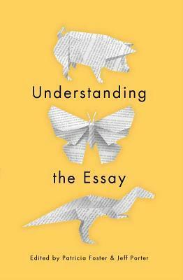 Understanding the Essay by Patricia Foster, Jeff Porter