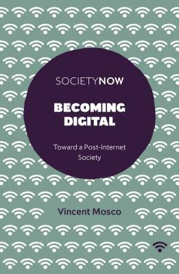 Becoming Digital: Toward a Post-Internet Society by Vincent Mosco
