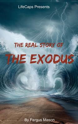 The Real Story of the Exodus: Examining the Historic Truth Behind the Hebrew Exodus by Fergus Mason