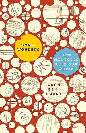 Small Wonders: How Microbes Rule Our World by Idan Ben-Barak