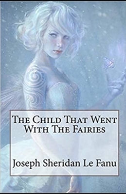 The Child That Went With The Fairies Illustrated by J. Sheridan Le Fanu