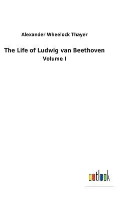 The Life of Ludwig Van Beethoven by Alexander Wheelock Thayer