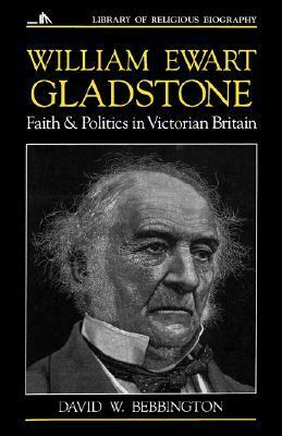 William Ewart Gladstone: Faith and Politics in Victorian Britain by David W. Bebbington