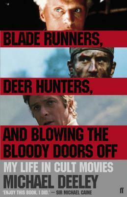 Blade Runners, Deer Hunters & Blowing the Bloody Doors Off: My Life in Cult Movies by Michael Deeley