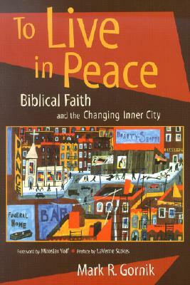 To Live in Peace: Biblical Faith and the Changing Inner City by Mark R. Gornik