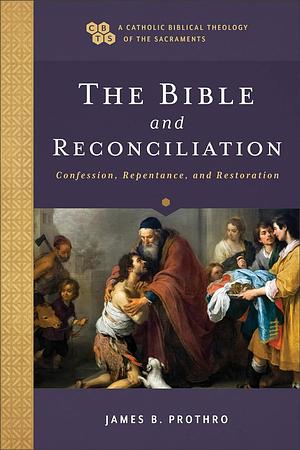 The Bible and Reconciliation: Confession, Repentance, and Restoration by James B. Prothro