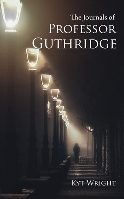The Journals of Professor Guthridge by Kyt Wright
