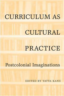 Curriculum as Cultural Practice: Postcolonial Imaginations by 