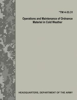 Operations and Maintenance of Ordnance Materiel in Cold Weather (TM 4-33.31) by Department Of the Army