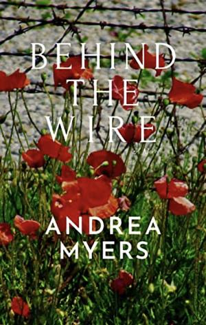 Behind the Wire by Andrea Myers