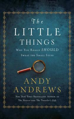 The Little Things: Why You Really Should Sweat the Small Stuff by Andy Andrews