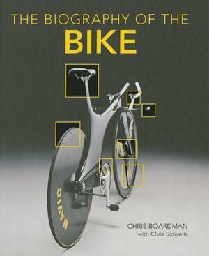 Biography of the Bike: The Ultimate History of Bike Design by Chris Boardman