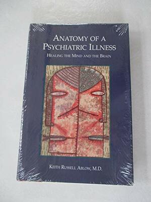 Anatomy of a Psychiatric Illness: Healing the Mind & the Brain by Keith Ablow