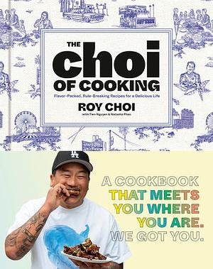 The Choi of Cooking: Flavor-Packed, Rule-Breaking Recipes for a Delicious Life: A Cookbook by Roy Choi, Tien Nguyen, Natasha Phan